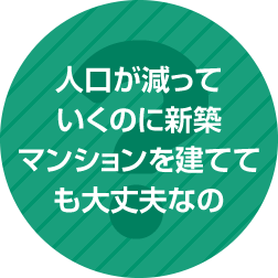 人口が減っていくのに新築マンションを建てても大丈夫なの